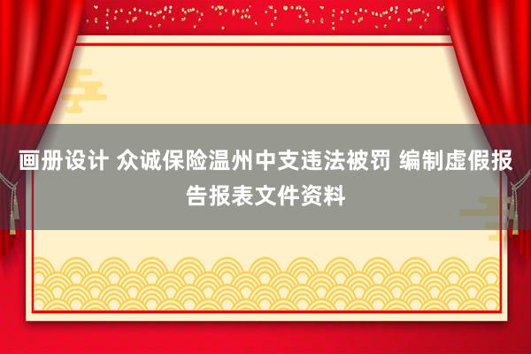 画册设计 众诚保险温州中支违法被罚 编制虚假报告报表文件资料