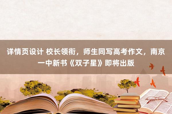 详情页设计 校长领衔，师生同写高考作文，南京一中新书《双子星》即将出版