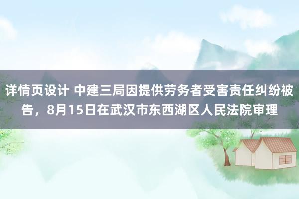 详情页设计 中建三局因提供劳务者受害责任纠纷被告，8月15日在武汉市东西湖区人民法院审理