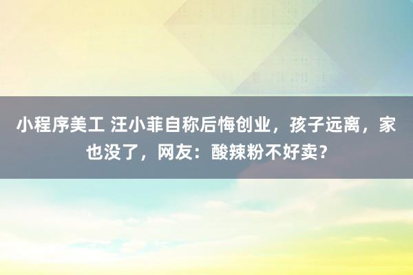 小程序美工 汪小菲自称后悔创业，孩子远离，家也没了，网友：酸辣粉不好卖？