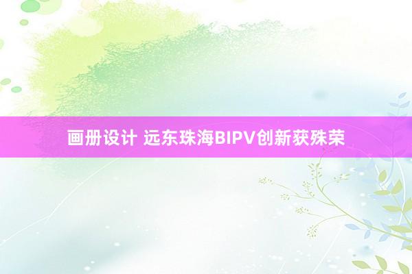 画册设计 远东珠海BIPV创新获殊荣