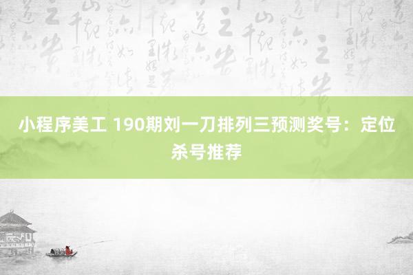 小程序美工 190期刘一刀排列三预测奖号：定位杀号推荐