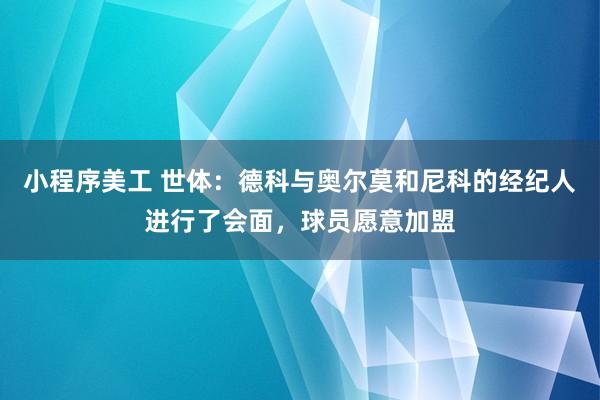 小程序美工 世体：德科与奥尔莫和尼科的经纪人进行了会面，球员愿意加盟