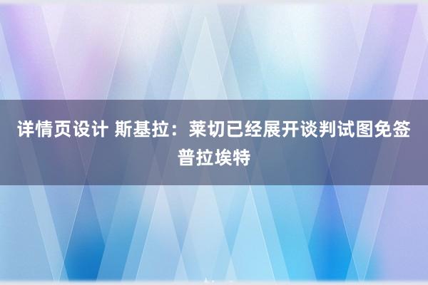 详情页设计 斯基拉：莱切已经展开谈判试图免签普拉埃特