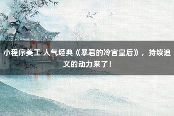 小程序美工 人气经典《暴君的冷宫皇后》，持续追文的动力来了！