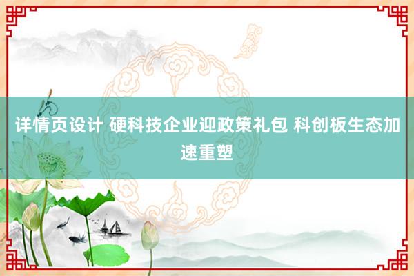 详情页设计 硬科技企业迎政策礼包 科创板生态加速重塑