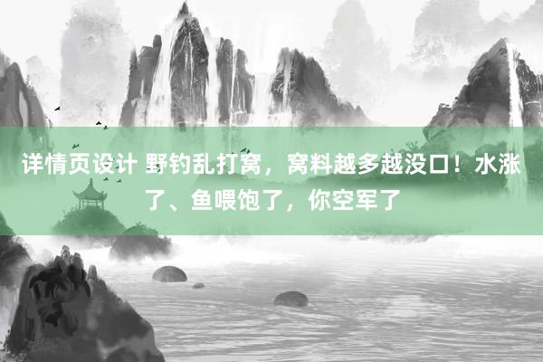 详情页设计 野钓乱打窝，窝料越多越没口！水涨了、鱼喂饱了，你空军了