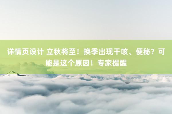 详情页设计 立秋将至！换季出现干咳、便秘？可能是这个原因！专家提醒