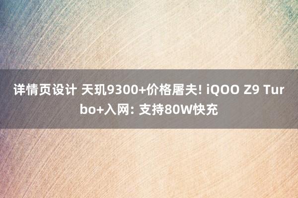 详情页设计 天玑9300+价格屠夫! iQOO Z9 Turbo+入网: 支持80W快充