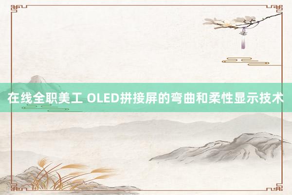 在线全职美工 OLED拼接屏的弯曲和柔性显示技术