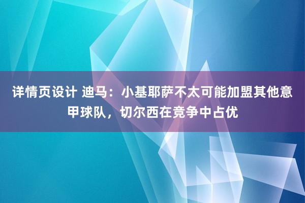 详情页设计 迪马：小基耶萨不太可能加盟其他意甲球队，切尔西在竞争中占优