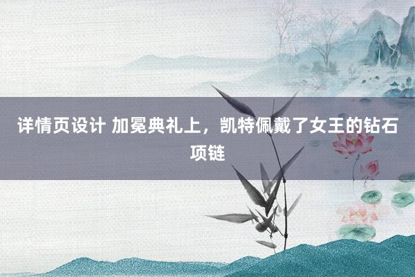 详情页设计 加冕典礼上，凯特佩戴了女王的钻石项链