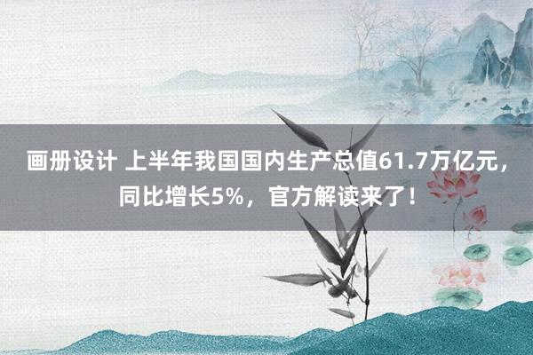 画册设计 上半年我国国内生产总值61.7万亿元，同比增长5%，官方解读来了！