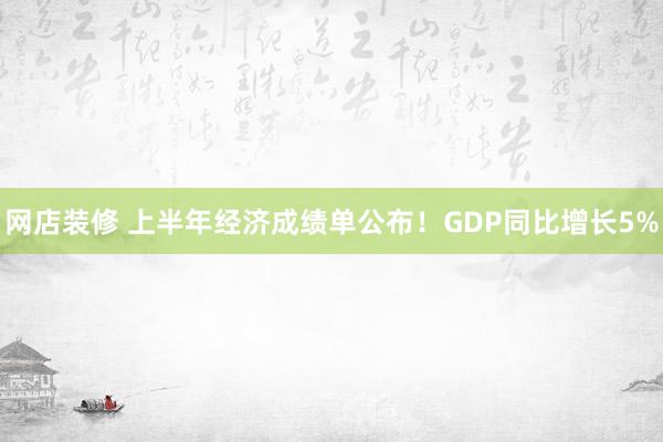 网店装修 上半年经济成绩单公布！GDP同比增长5%