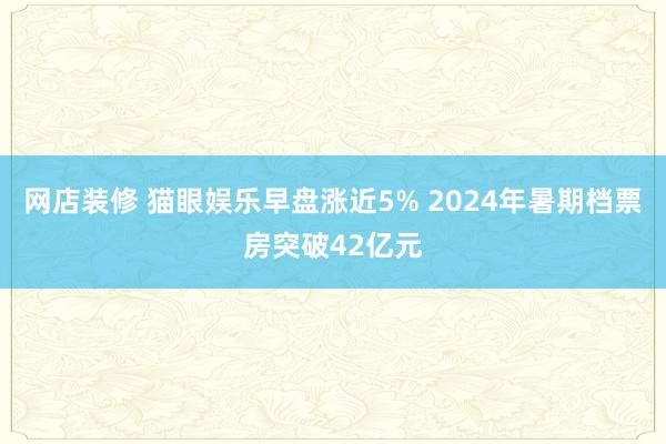 网店装修 猫眼娱乐早盘涨近5% 2024年暑期档票房突破42亿元