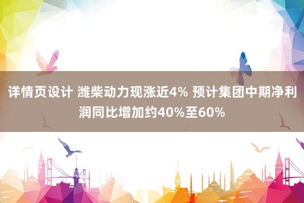 详情页设计 潍柴动力现涨近4% 预计集团中期净利润同比增加约40%至60%