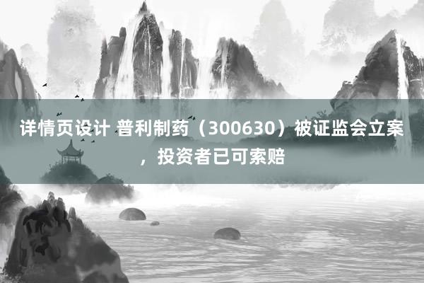 详情页设计 普利制药（300630）被证监会立案，投资者已可索赔