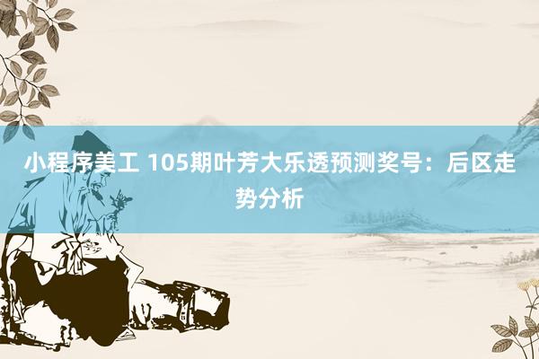 小程序美工 105期叶芳大乐透预测奖号：后区走势分析