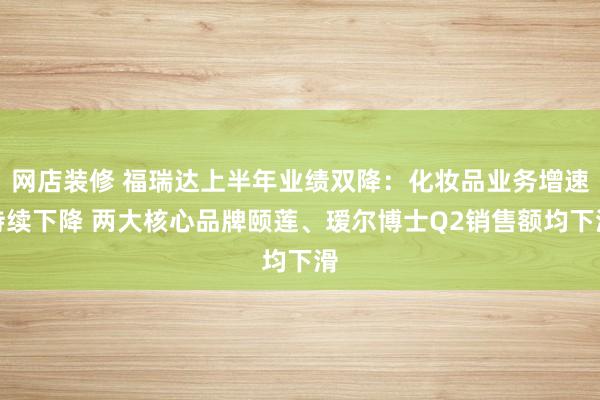 网店装修 福瑞达上半年业绩双降：化妆品业务增速持续下降 两大核心品牌颐莲、瑷尔博士Q2销售额均下滑