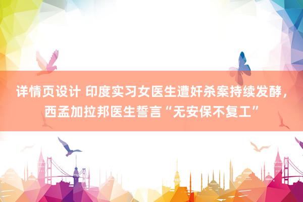 详情页设计 印度实习女医生遭奸杀案持续发酵，西孟加拉邦医生誓言“无安保不复工”